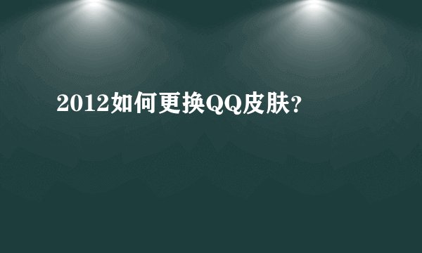 2012如何更换QQ皮肤？