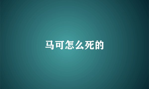 马可怎么死的