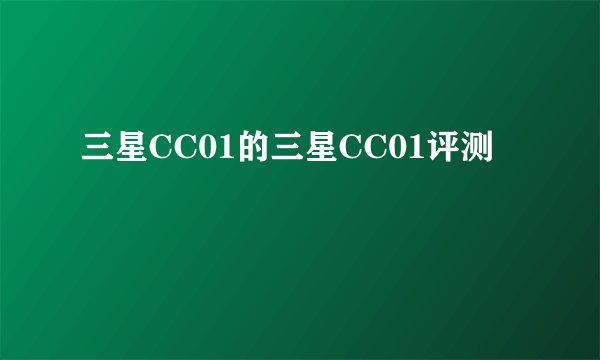 三星CC01的三星CC01评测