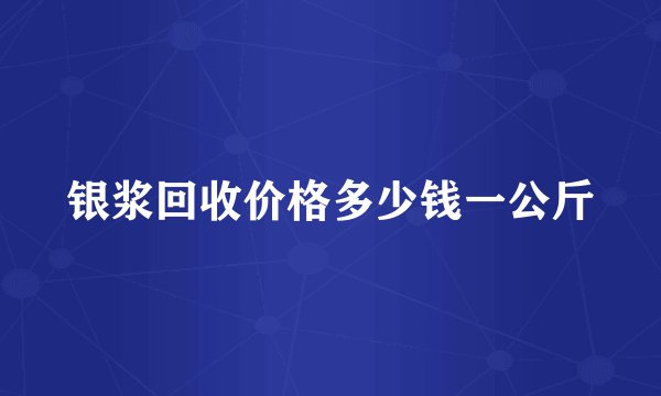 银浆回收价格多少钱一公斤