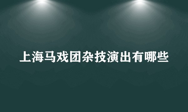 上海马戏团杂技演出有哪些