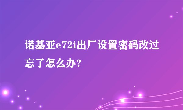 诺基亚e72i出厂设置密码改过忘了怎么办?