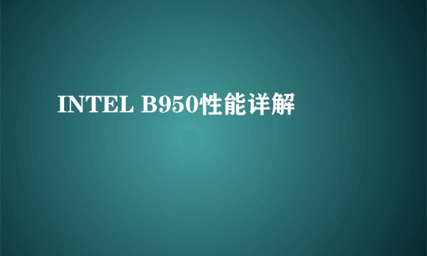 INTEL B950性能详解