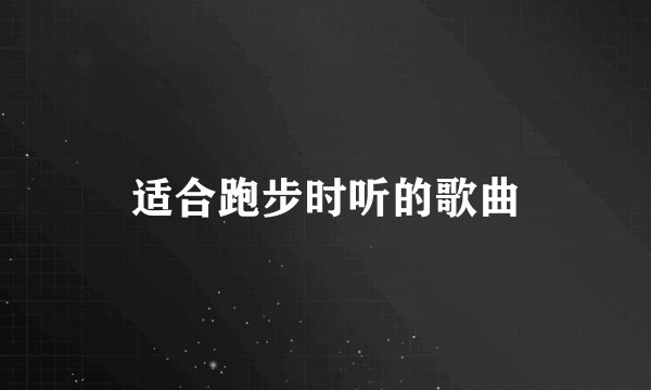 适合跑步时听的歌曲