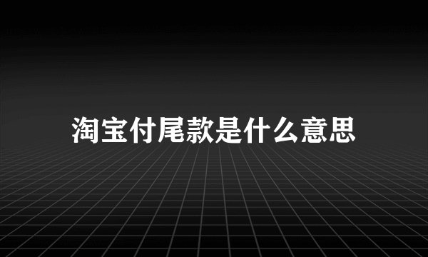 淘宝付尾款是什么意思