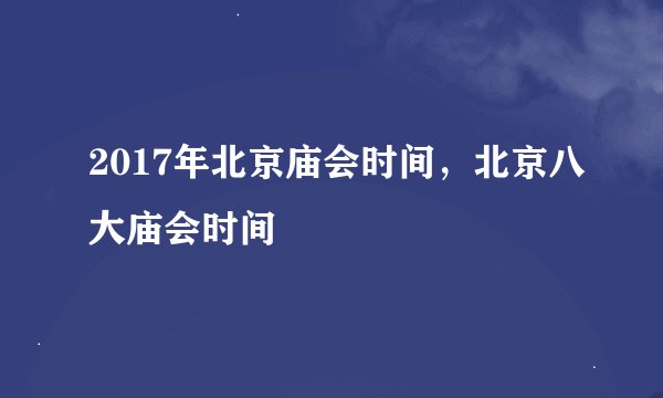 2017年北京庙会时间，北京八大庙会时间