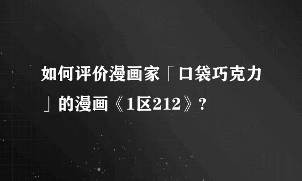 如何评价漫画家「口袋巧克力」的漫画《1区212》?
