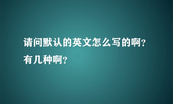 请问默认的英文怎么写的啊？有几种啊？