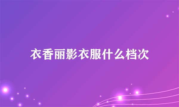 衣香丽影衣服什么档次