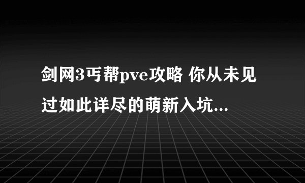 剑网3丐帮pve攻略 你从未见过如此详尽的萌新入坑剑网三攻略！
