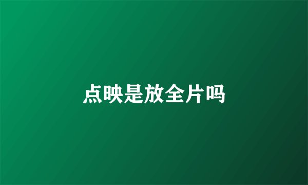 点映是放全片吗