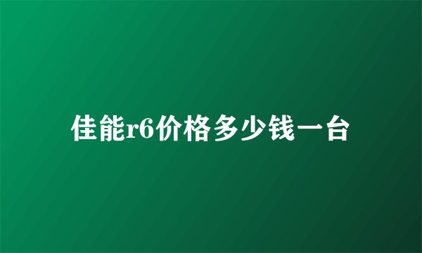 佳能r6价格多少钱一台