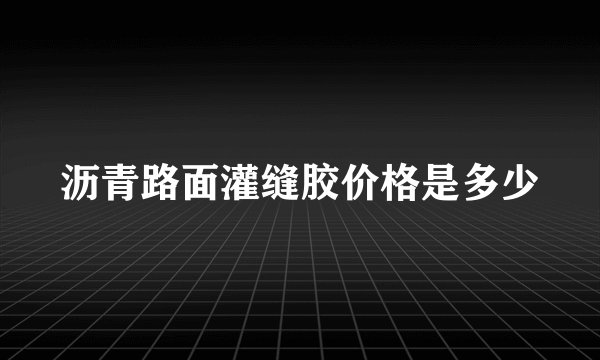 沥青路面灌缝胶价格是多少
