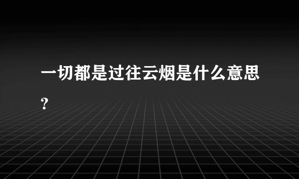 一切都是过往云烟是什么意思？