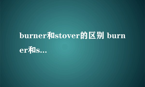 burner和stover的区别 burner和stove