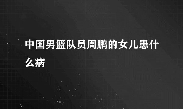 中国男篮队员周鹏的女儿患什么病