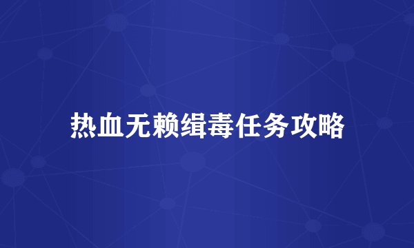 热血无赖缉毒任务攻略
