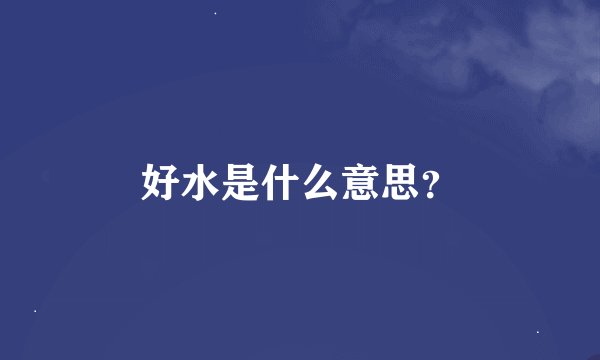 好水是什么意思？