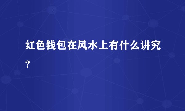 红色钱包在风水上有什么讲究？