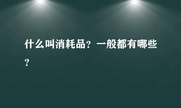 什么叫消耗品？一般都有哪些？