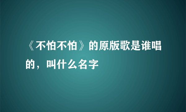 《不怕不怕》的原版歌是谁唱的,叫什么名字
