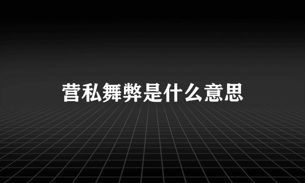 营私舞弊是什么意思