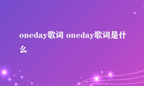 oneday歌词 oneday歌词是什么