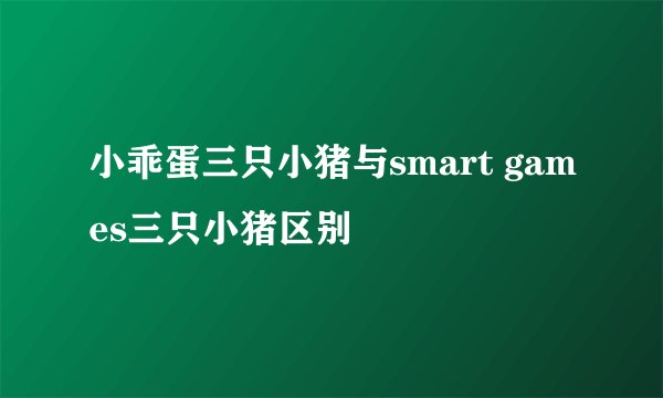 小乖蛋三只小猪与smart games三只小猪区别