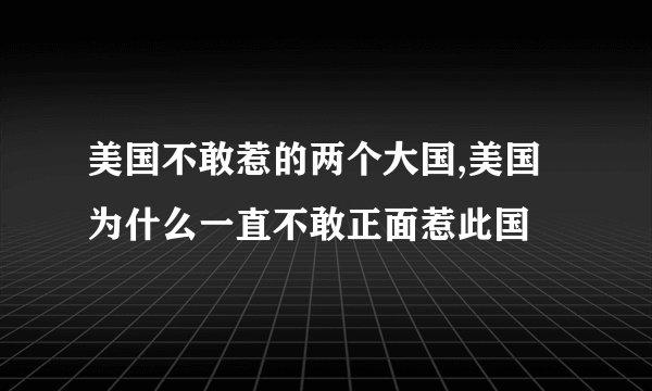 美国不敢惹的两个大国,美国为什么一直不敢正面惹此国