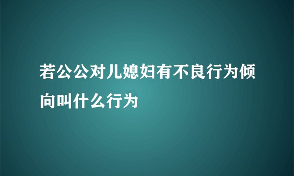 若公公对儿媳妇有不良行为倾向叫什么行为