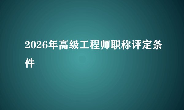 2026年高级工程师职称评定条件