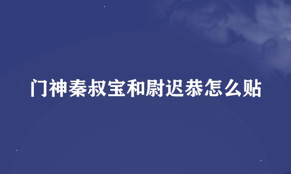 门神秦叔宝和尉迟恭怎么贴