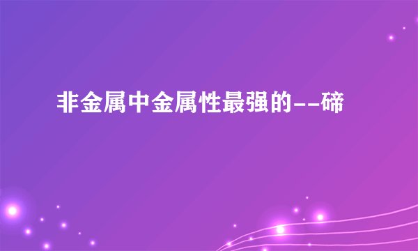非金属中金属性最强的--碲
