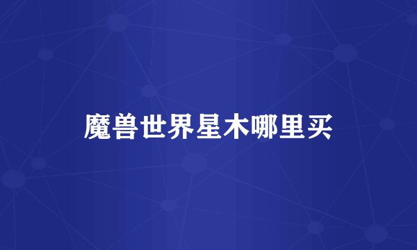 魔兽世界星木哪里买