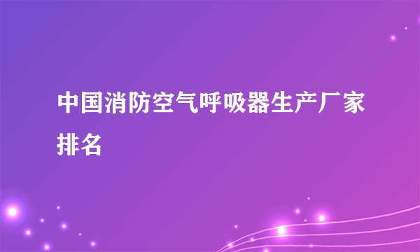 中国消防空气呼吸器生产厂家排名
