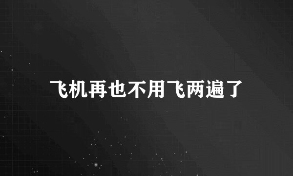 飞机再也不用飞两遍了