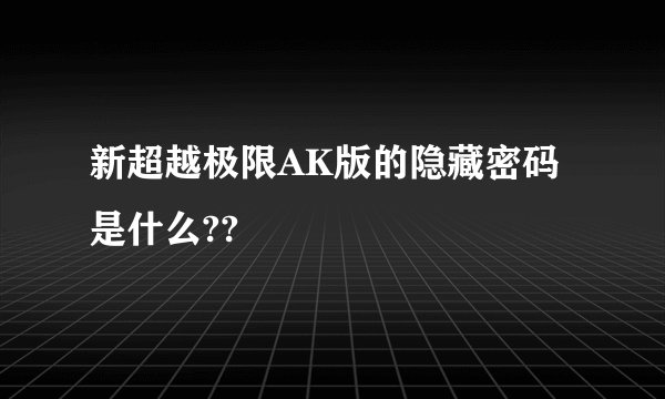 新超越极限AK版的隐藏密码是什么??