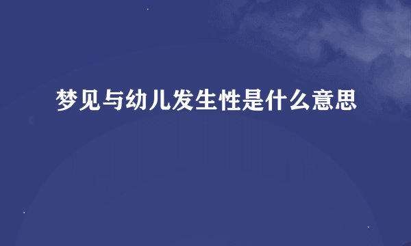 梦见与幼儿发生性是什么意思