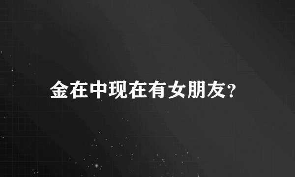 金在中现在有女朋友？