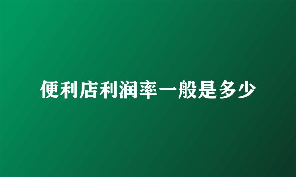 便利店利润率一般是多少