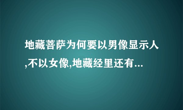 地藏菩萨为何要以男像显示人,不以女像,地藏经里还有一句,什么愿我母永不受女生,难道菩萨也重男轻女?