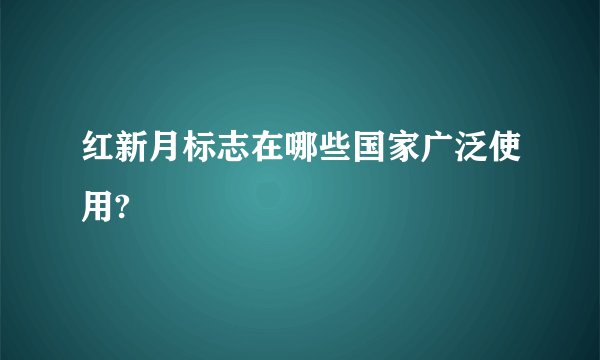 红新月标志在哪些国家广泛使用?