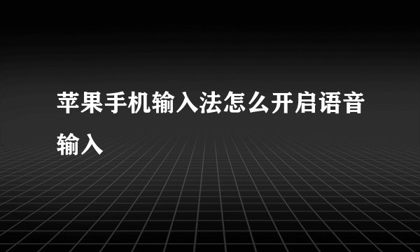 苹果手机输入法怎么开启语音输入