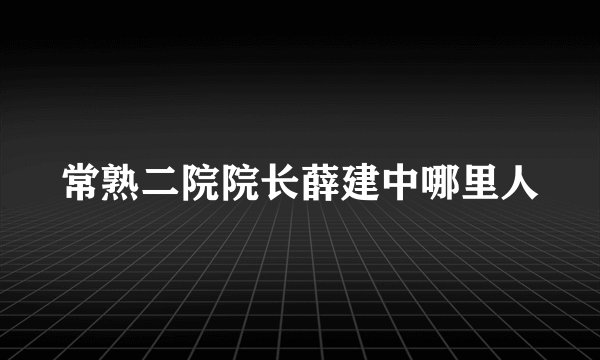 常熟二院院长薛建中哪里人