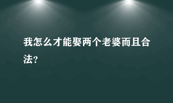 我怎么才能娶两个老婆而且合法？