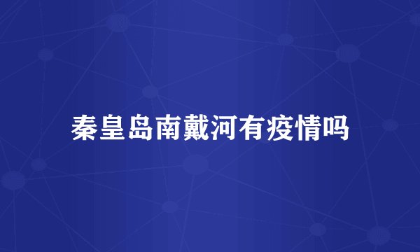 秦皇岛南戴河有疫情吗