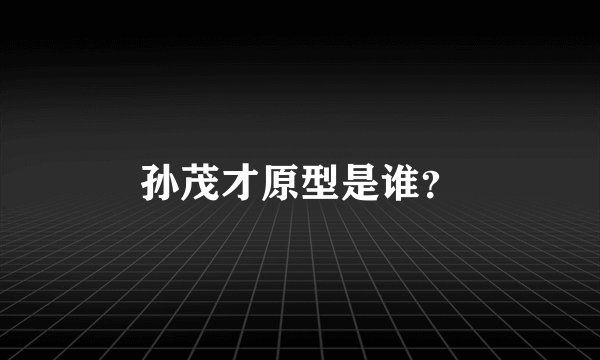 孙茂才原型是谁？