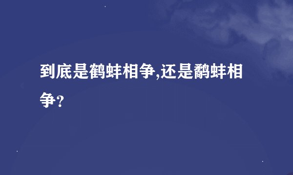 到底是鹤蚌相争,还是鹬蚌相争？