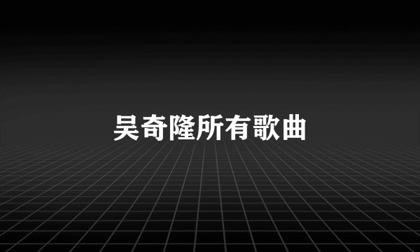 吴奇隆所有歌曲