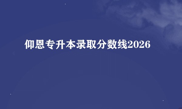 仰恩专升本录取分数线2026